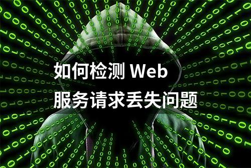 如何检测 Web 服务请求丢失问题