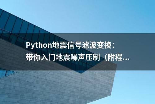 Python地震信号滤波变换：带你入门地震噪声压制（附程序）