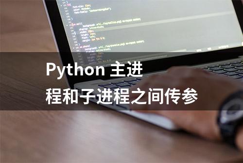 Python 主进程和子进程之间传参