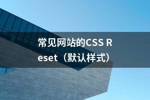 常见网站的CSS Reset（默认样式）