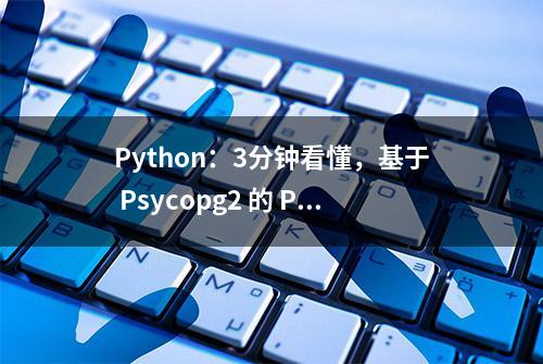 Python：3分钟看懂，基于 Psycopg2 的 PostgreSQL 操作指南！