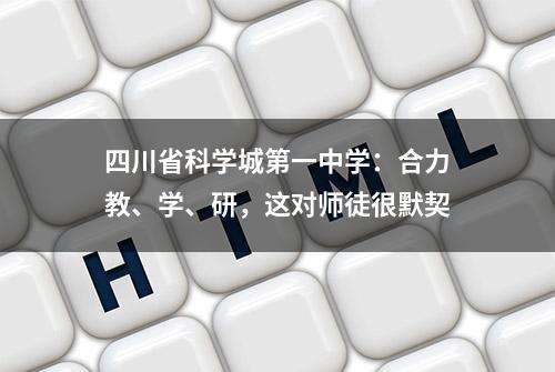 四川省科学城第一中学：合力教、学、研，这对师徒很默契