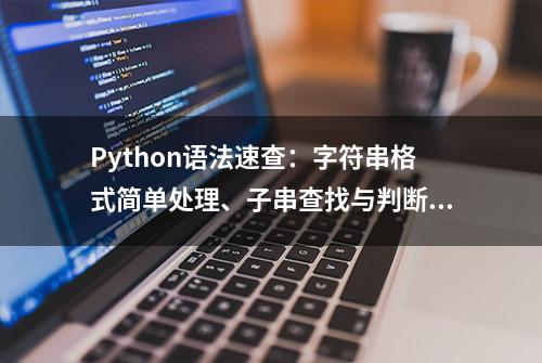 Python语法速查：字符串格式简单处理、子串查找与判断方法？