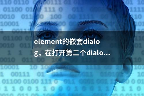 element的嵌套dialog，在打开第二个dialog的时候会被遮罩层遮住