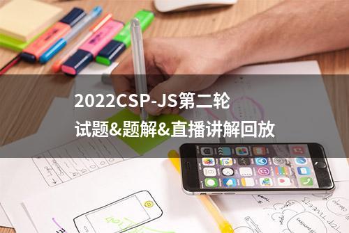 2022CSP-JS第二轮试题&题解&直播讲解回放