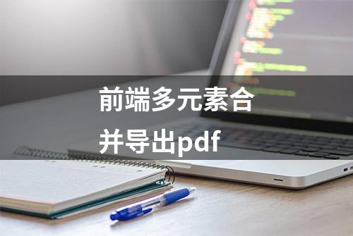 前端多元素合并导出pdf