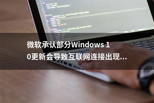 微软承认部分Windows 10更新会导致互联网连接出现问题