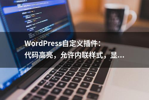 WordPress自定义插件：代码高亮，允许内联样式，显示隐藏按钮