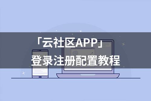 「云社区APP」登录注册配置教程