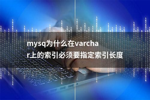 mysq为什么在varchar上的索引必须要指定索引长度