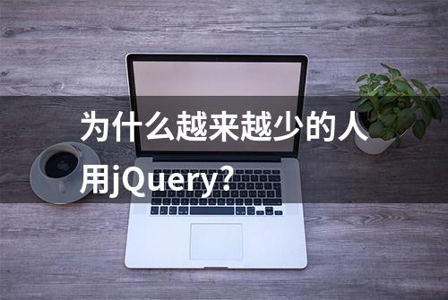 为什么越来越少的人用jQuery?