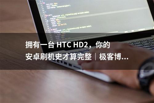 拥有一台 HTC HD2，你的安卓刷机史才算完整｜极客博物馆