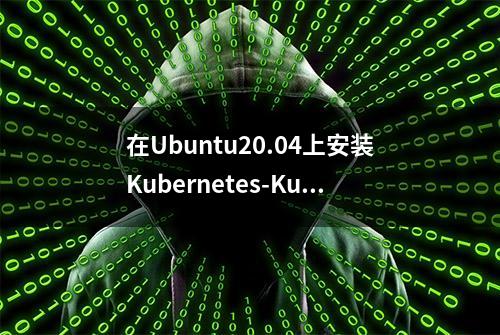 在Ubuntu20.04上安装Kubernetes-Kubeadm和Minikube