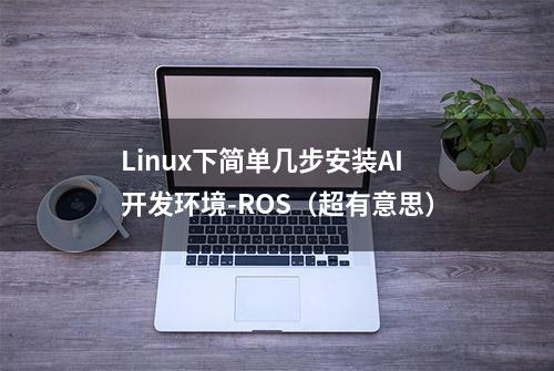 Linux下简单几步安装AI开发环境-ROS（超有意思）