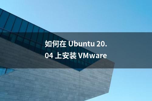 如何在 Ubuntu 20.04 上安装 VMware