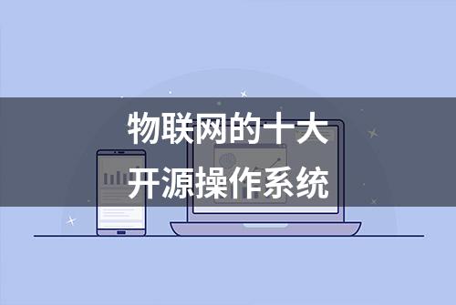 物联网的十大开源操作系统