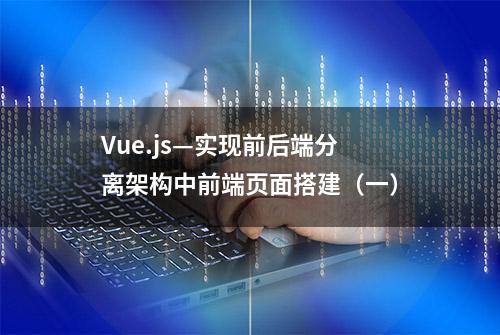 Vue.js—实现前后端分离架构中前端页面搭建（一）