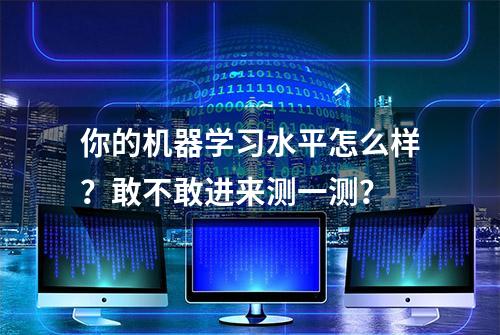 你的机器学习水平怎么样？敢不敢进来测一测？