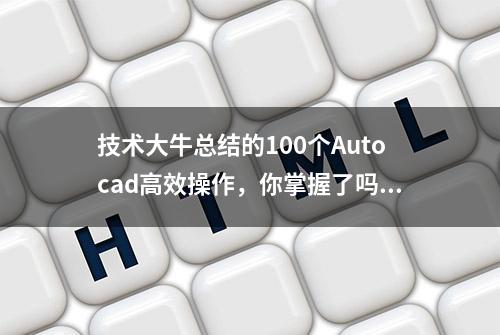 技术大牛总结的100个Autocad高效操作，你掌握了吗？