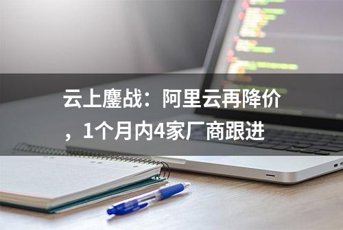 云上鏖战：阿里云再降价，1个月内4家厂商跟进