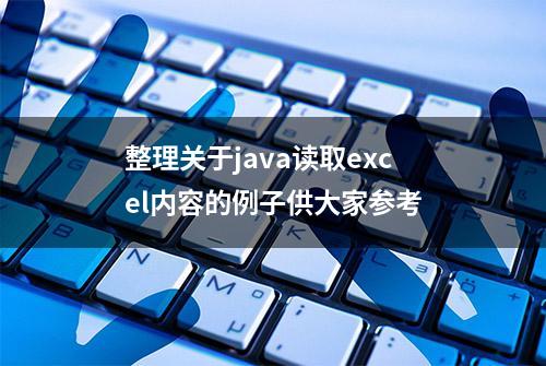 整理关于java读取excel内容的例子供大家参考