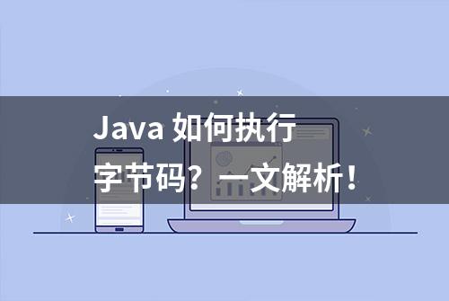 Java 如何执行字节码？一文解析！