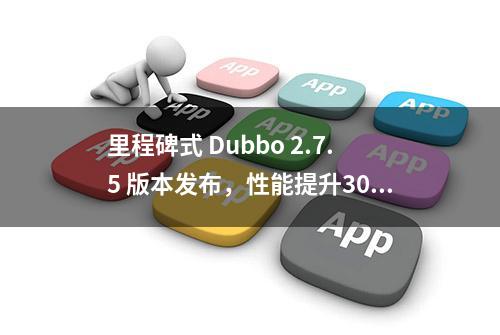 里程碑式 Dubbo 2.7.5 版本发布，性能提升30%，支持 HTTP/2、TLS、Protobuf等特性