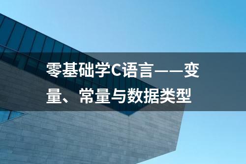 零基础学C语言——变量、常量与数据类型