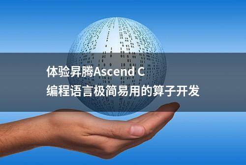 体验昇腾Ascend C 编程语言极简易用的算子开发