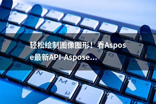 轻松绘制图像图形！看Aspose最新API-Aspose.Drawing如何操作