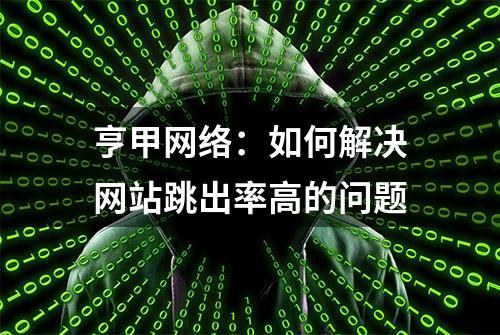 亨甲网络：如何解决网站跳出率高的问题