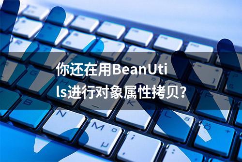 你还在用BeanUtils进行对象属性拷贝？