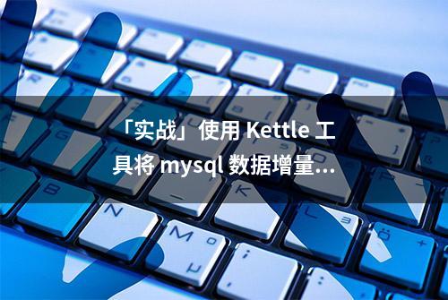 「实战」使用 Kettle 工具将 mysql 数据增量导入到 MongoDB 中