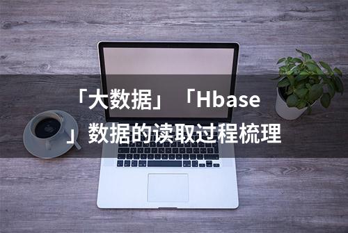 「大数据」「Hbase」数据的读取过程梳理