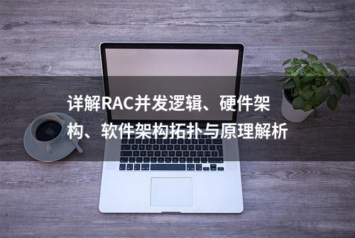 详解RAC并发逻辑、硬件架构、软件架构拓扑与原理解析