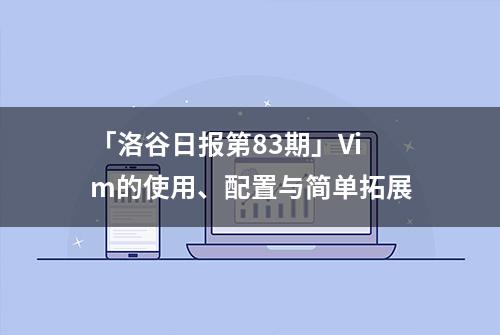 「洛谷日报第83期」Vim的使用、配置与简单拓展