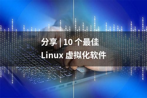 分享 | 10 个最佳 Linux 虚拟化软件