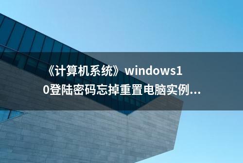 《计算机系统》windows10登陆密码忘掉重置电脑实例方法