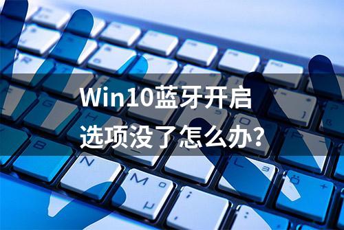 Win10蓝牙开启选项没了怎么办？