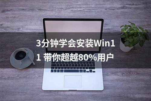 3分钟学会安装Win11 带你超越80%用户