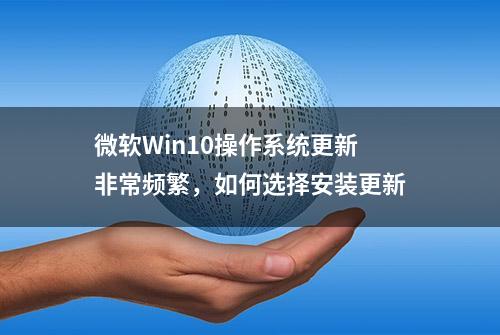 微软Win10操作系统更新非常频繁，如何选择安装更新