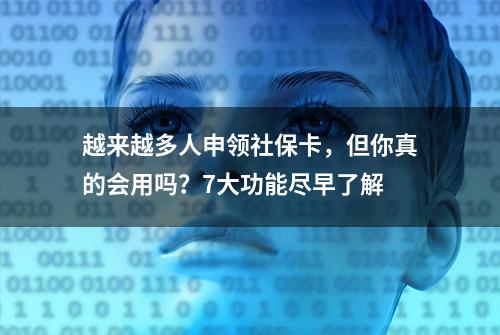 越来越多人申领社保卡，但你真的会用吗？7大功能尽早了解