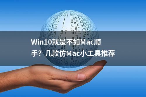 Win10就是不如Mac顺手？几款仿Mac小工具推荐