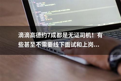 滴滴高德约7成都是无证司机！有些甚至不需要线下面试和上岗培训