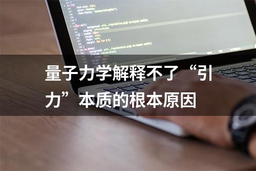 量子力学解释不了“引力”本质的根本原因