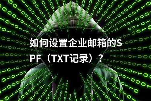 如何设置企业邮箱的SPF（TXT记录）？