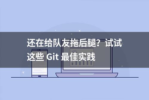 还在给队友拖后腿？试试这些 Git 最佳实践