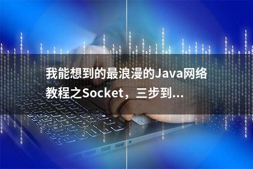 我能想到的最浪漫的Java网络教程之Socket，三步到位