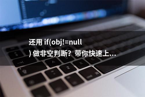 还用 if(obj!=null) 做非空判断？带你快速上手 Optional 实战性理解