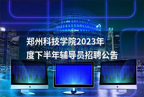 郑州科技学院2023年度下半年辅导员招聘公告